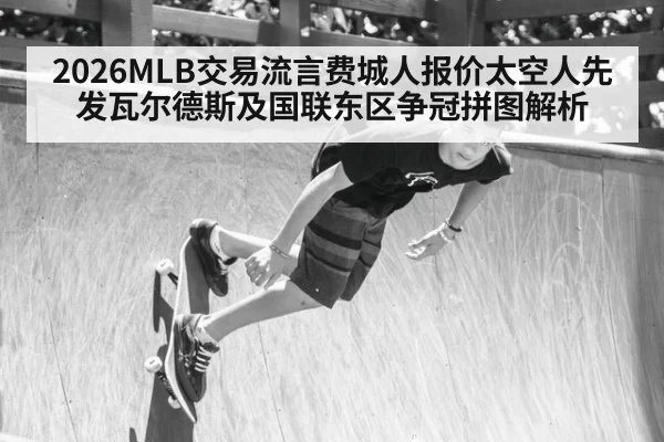 2026MLB交易流言费城人报价太空人先发瓦尔德斯及国联东区争冠拼图解析