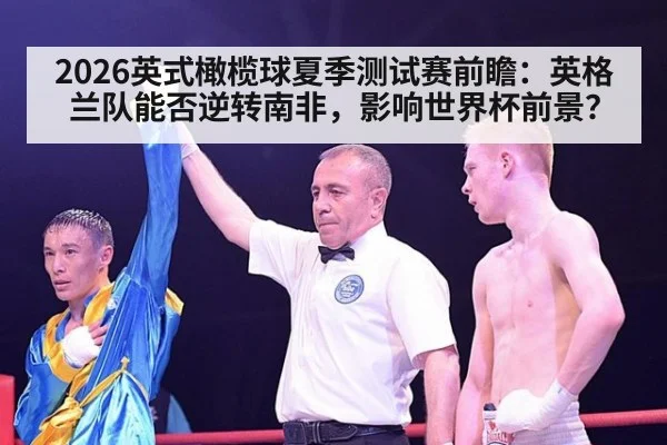 2026英式橄榄球夏季测试赛前瞻：英格兰队能否逆转南非，影响世界杯前景？