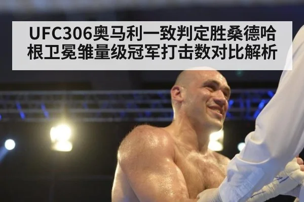 UFC306奥马利一致判定胜桑德哈根卫冕雏量级冠军打击数对比解析