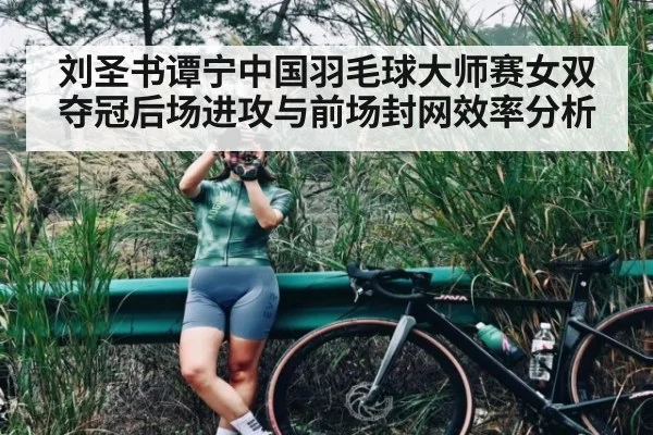 刘圣书谭宁中国羽毛球大师赛女双夺冠后场进攻与前场封网效率分析