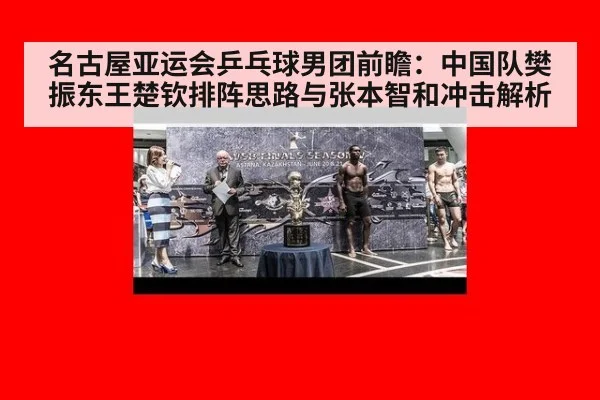 名古屋亚运会乒乓球男团前瞻：中国队樊振东王楚钦排阵思路与张本智和冲击解析