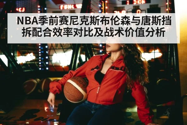 NBA季前赛尼克斯布伦森与唐斯挡拆配合效率对比及战术价值分析